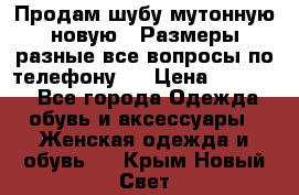 Продам шубу мутонную новую . Размеры разные,все вопросы по телефону.  › Цена ­ 10 000 - Все города Одежда, обувь и аксессуары » Женская одежда и обувь   . Крым,Новый Свет